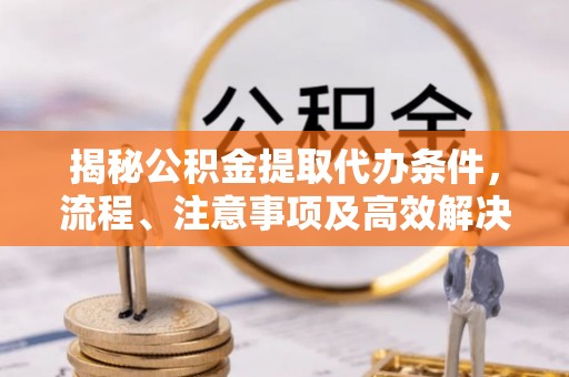 凌河揭秘公积金提取代办条件，流程、注意事项及高效解决方案