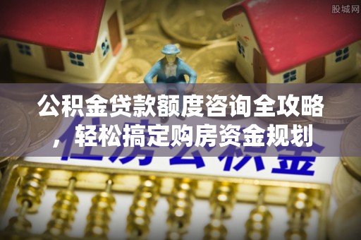 凌河公积金贷款额度咨询全攻略，轻松搞定购房资金规划