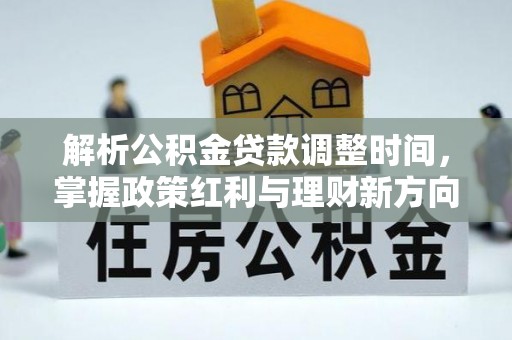 凌河解析公积金贷款调整时间，掌握政策红利与理财新方向