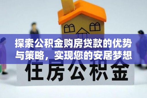 凌河探索公积金购房贷款的优势与策略，实现您的安居梦想