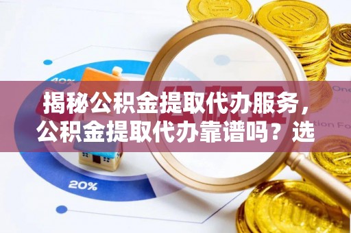凌河揭秘公积金提取代办服务，公积金提取代办靠谱吗？选择需谨慎