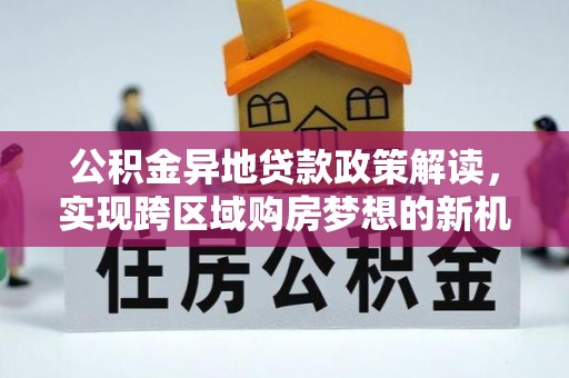 凌河公积金异地贷款政策解读，实现跨区域购房梦想的新机遇