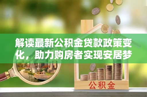 凌河解读最新公积金贷款政策变化，助力购房者实现安居梦想