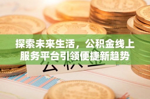 凌河探索未来生活，公积金线上服务平台引领便捷新趋势