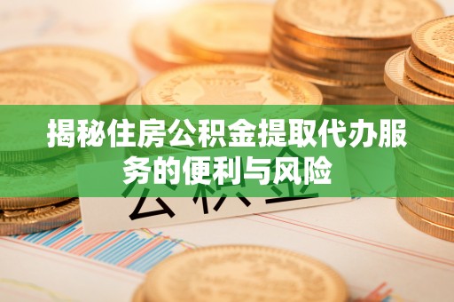 凌河揭秘住房公积金提取代办服务的便利与风险