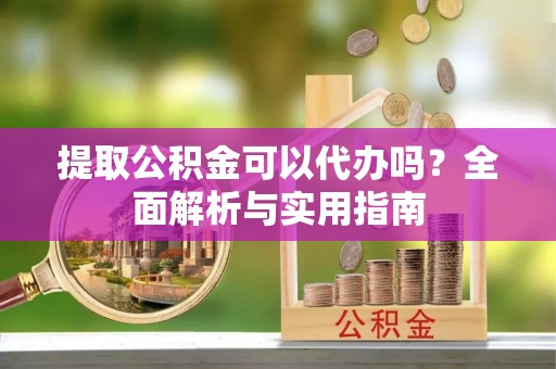 凌河提取公积金可以代办吗？全面解析与实用指南