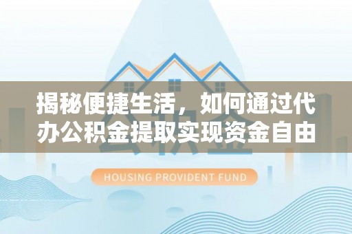 凌河揭秘便捷生活，如何通过代办公积金提取实现资金自由