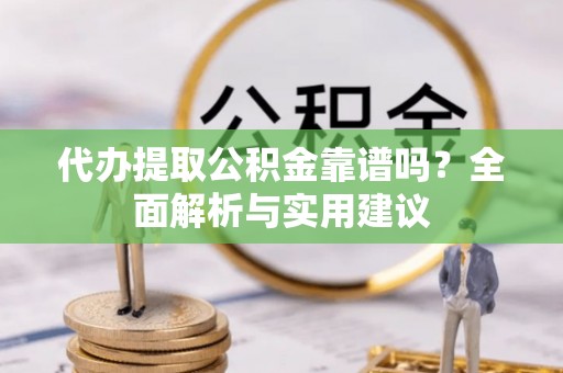 凌河代办提取公积金靠谱吗？全面解析与实用建议