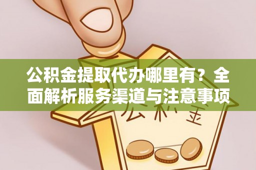 凌河公积金提取代办哪里有？全面解析服务渠道与注意事项