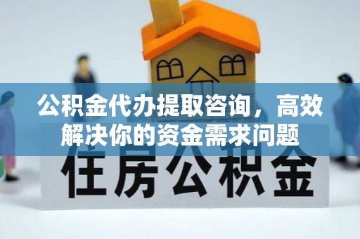 凌河公积金代办提取咨询，高效解决你的资金需求问题