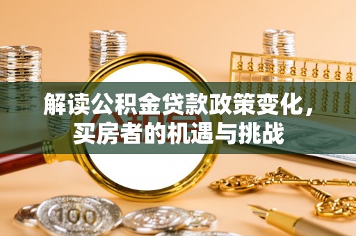 凌河解读公积金贷款政策变化，买房者的机遇与挑战