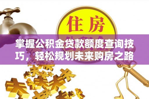 凌河掌握公积金贷款额度查询技巧，轻松规划未来购房之路