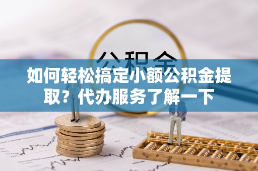 凌河如何轻松搞定小额公积金提取？代办服务了解一下