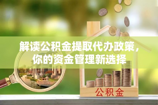 凌河解读公积金提取代办政策，你的资金管理新选择