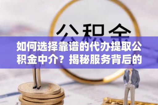 凌河如何选择靠谱的代办提取公积金中介？揭秘服务背后的真相