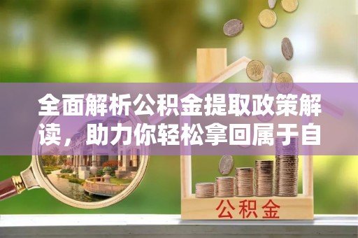 凌河全面解析公积金提取政策解读，助力你轻松拿回属于自己的钱