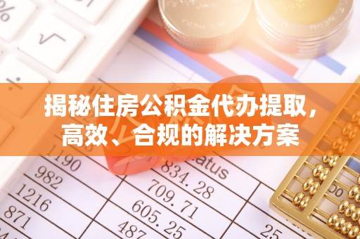 凌河揭秘住房公积金代办提取，高效、合规的解决方案