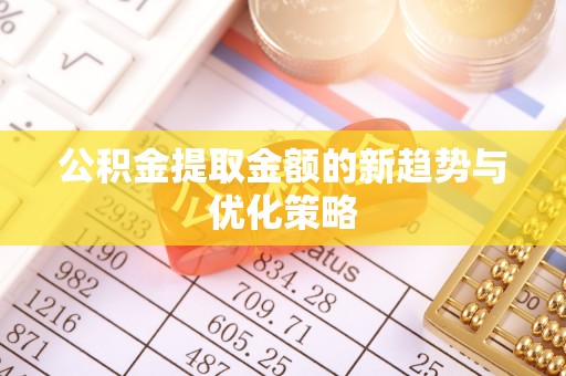 凌河公积金提取金额的新趋势与优化策略