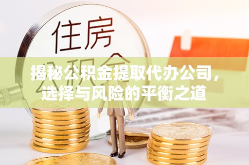 凌河揭秘公积金提取代办公司，选择与风险的平衡之道