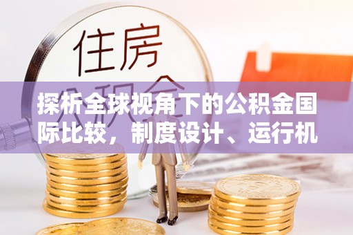 凌河探析全球视角下的公积金国际比较，制度设计、运行机制与未来趋势