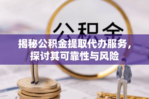凌河揭秘公积金提取代办服务，探讨其可靠性与风险