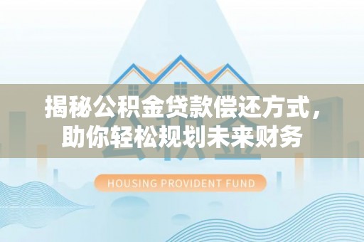 凌河揭秘公积金贷款偿还方式，助你轻松规划未来财务