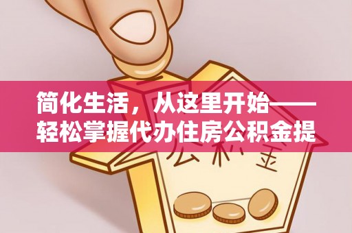 凌河简化生活，从这里开始——轻松掌握代办住房公积金提取全流程