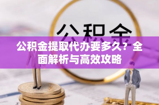 凌河公积金提取代办要多久？全面解析与高效攻略