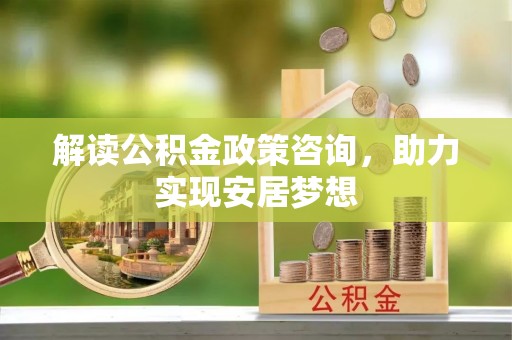 凌河解读公积金政策咨询，助力实现安居梦想
