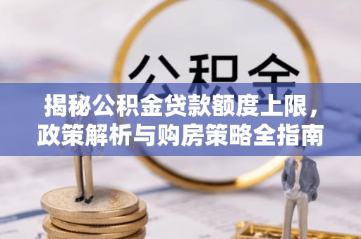 凌河揭秘公积金贷款额度上限，政策解析与购房策略全指南
