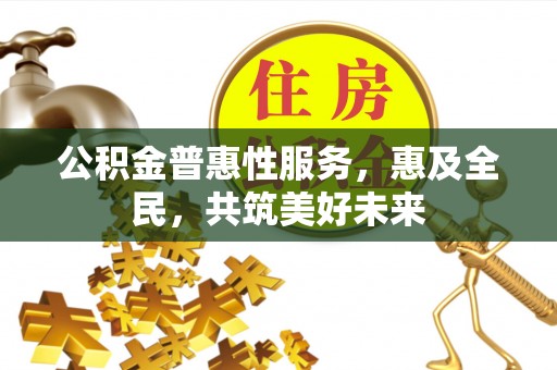 凌河公积金普惠性服务，惠及全民，共筑美好未来