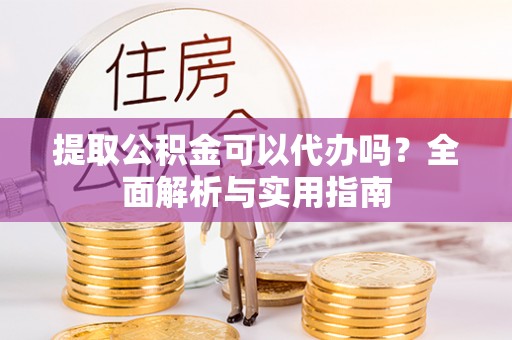 凌河提取公积金可以代办吗？全面解析与实用指南