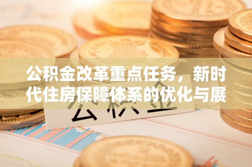 凌河公积金改革重点任务，新时代住房保障体系的优化与展望