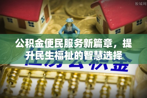 凌河公积金便民服务新篇章，提升民生福祉的智慧选择