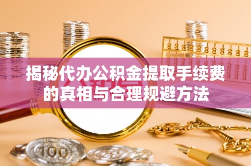 凌河揭秘代办公积金提取手续费的真相与合理规避方法