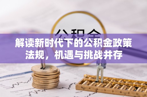 凌河解读新时代下的公积金政策法规，机遇与挑战并存