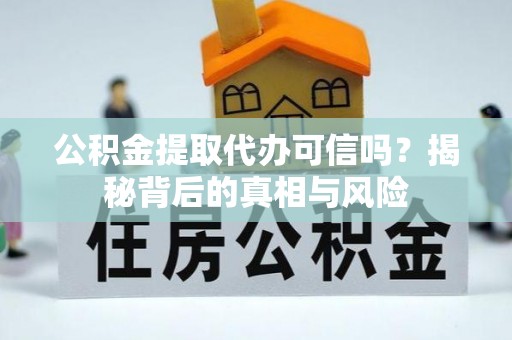 凌河公积金提取代办可信吗？揭秘背后的真相与风险