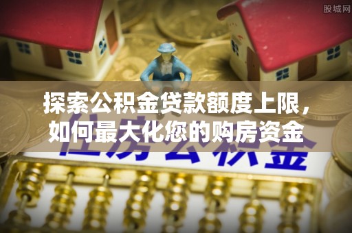 凌河探索公积金贷款额度上限，如何最大化您的购房资金