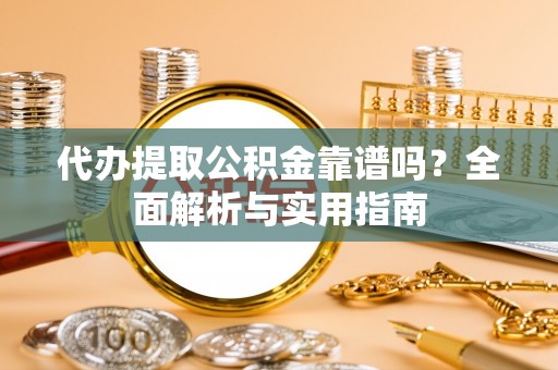 凌河代办提取公积金靠谱吗？全面解析与实用指南