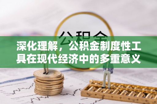 凌河深化理解，公积金制度性工具在现代经济中的多重意义