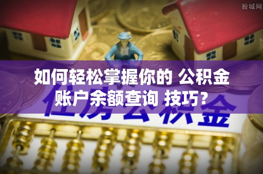 凌河如何轻松掌握你的 公积金账户余额查询 技巧？