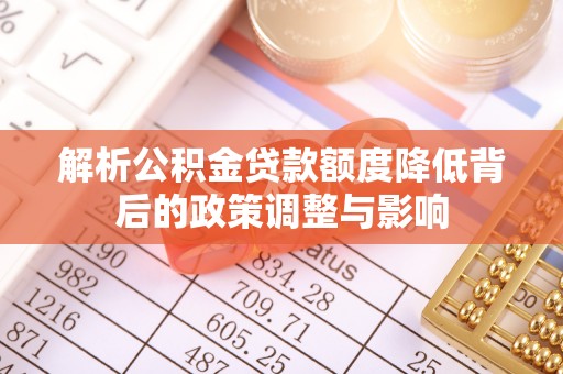 凌河解析公积金贷款额度降低背后的政策调整与影响