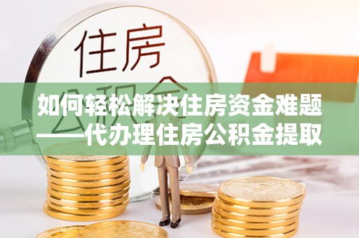 凌河如何轻松解决住房资金难题——代办理住房公积金提取服务详解