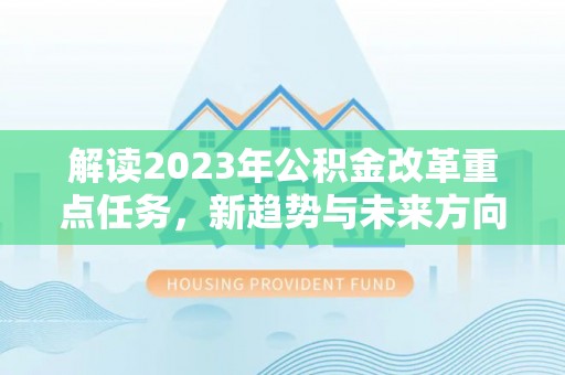 凌河解读2023年公积金改革重点任务，新趋势与未来方向