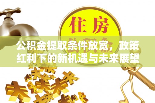 凌河公积金提取条件放宽，政策红利下的新机遇与未来展望