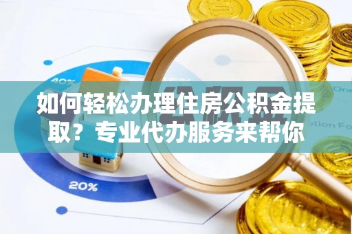 凌河如何轻松办理住房公积金提取？专业代办服务来帮你