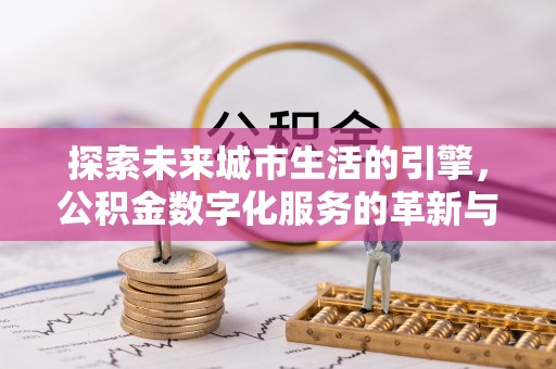 凌河探索未来城市生活的引擎，公积金数字化服务的革新与实践