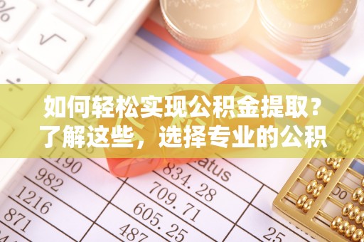 凌河如何轻松实现公积金提取？了解这些，选择专业的公积金提取代办服务