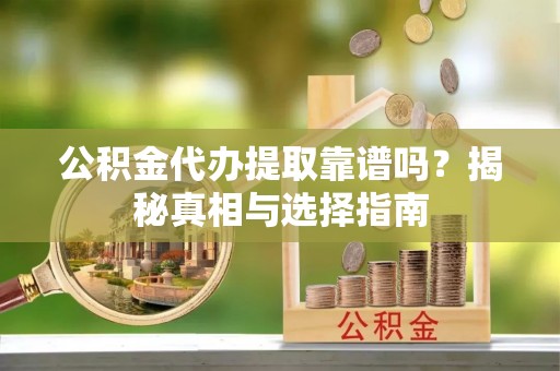 凌河公积金代办提取靠谱吗？揭秘真相与选择指南
