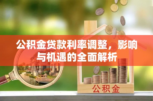 凌河公积金贷款利率调整，影响与机遇的全面解析
